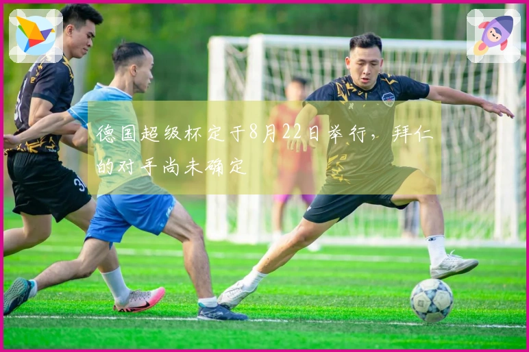 德国超级杯定于8月22日举行，拜仁的对手尚未确定