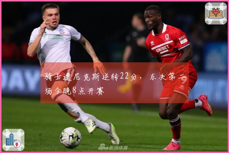 骑士遭尼克斯逆转22分，东决第二场今晚8点开赛