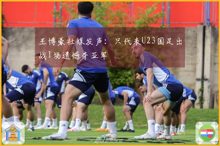 王博豪社媒发声：只代表U23国足出战1场遗憾夺亚军