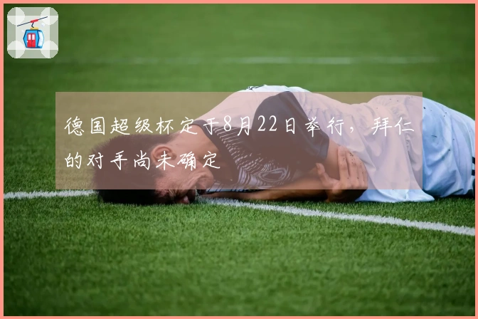德国超级杯定于8月22日举行，拜仁的对手尚未确定